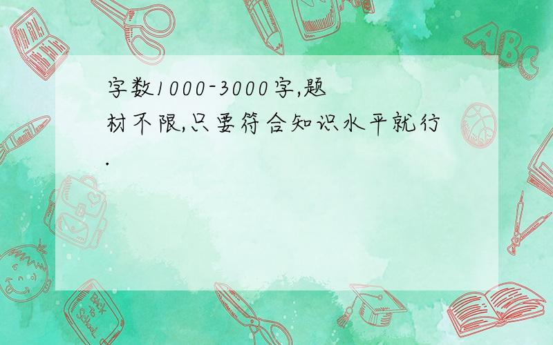 字数1000-3000字,题材不限,只要符合知识水平就行.