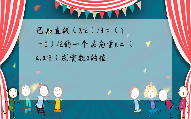 已知直线(X-2)/3=(Y+1)/2的一个法向量n=(a,a-2)求实数a的值