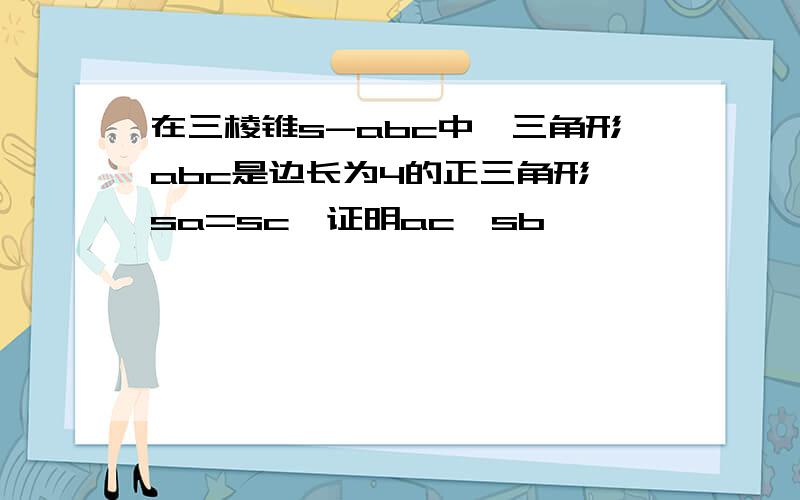 在三棱锥s-abc中,三角形abc是边长为4的正三角形,sa=sc,证明ac⊥sb