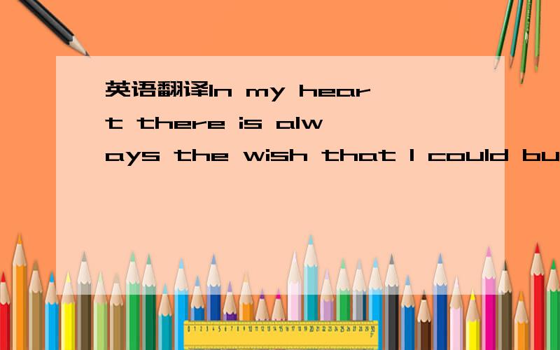 英语翻译In my heart there is always the wish that I could build my hopes on the foundation of confusion,misery,and death thatIfind all around me.