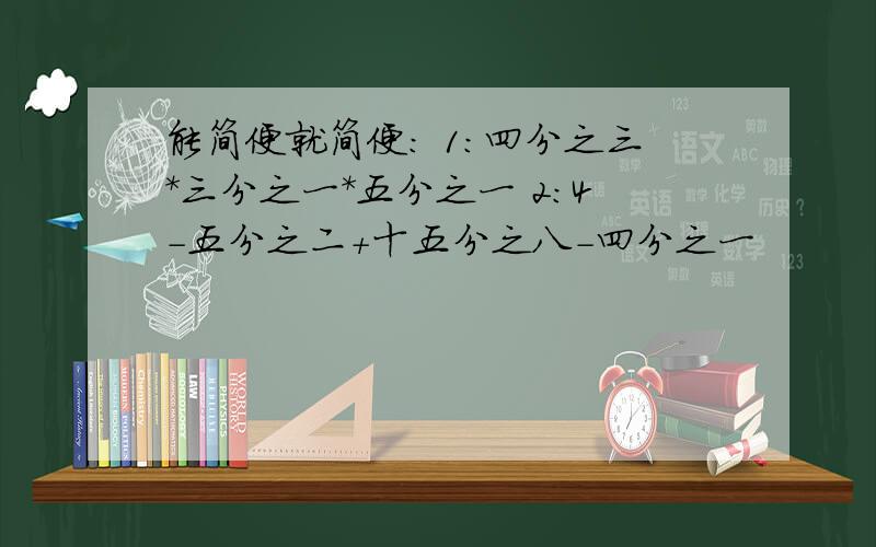 能简便就简便： 1：四分之三*三分之一*五分之一 2：4-五分之二+十五分之八-四分之一