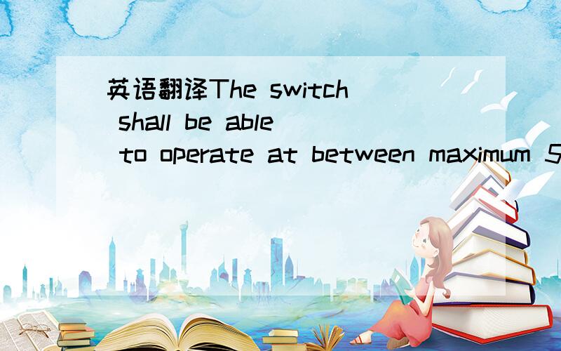 英语翻译The switch shall be able to operate at between maximum 5% and minimum 95% of the pointer deflection range.谢谢anka98628的回答可我不明白maximum 5%和minimum 95%的意思是最大值的5%和最小值的95%吗？翻译成“开关