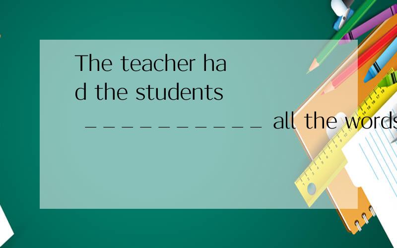 The teacher had the students __________ all the words they didn’t know.A.looked up B.looking in C.look up D.look at