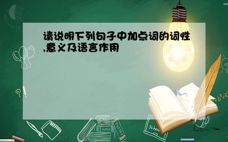 请说明下列句子中加点词的词性,意义及语言作用