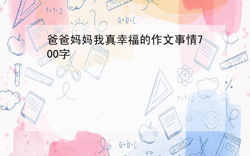 爸爸妈妈我真幸福的作文事情700字