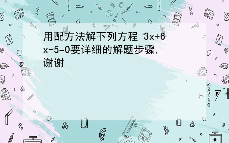 用配方法解下列方程 3x+6x-5=0要详细的解题步骤,谢谢