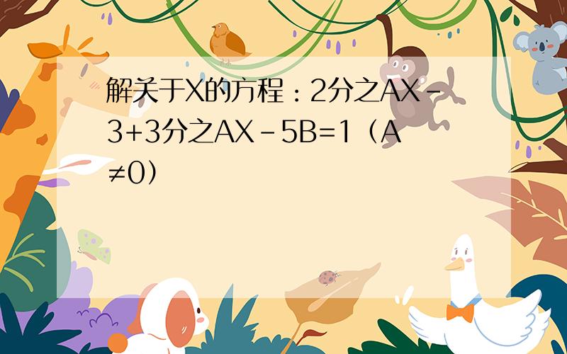 解关于X的方程：2分之AX-3+3分之AX-5B=1（A≠0）