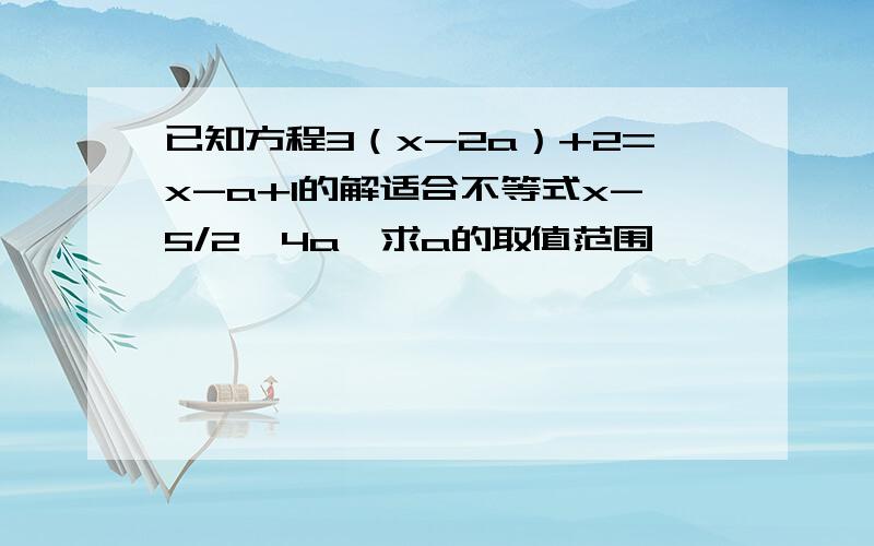 已知方程3（x-2a）+2=x-a+1的解适合不等式x-5/2≥4a,求a的取值范围