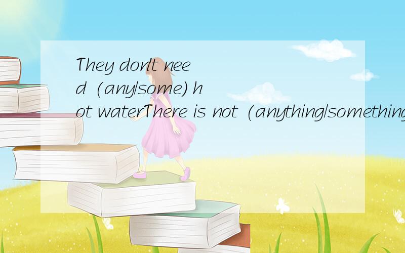 They don't need (any/some) hot waterThere is not (anything/something) interesting 或 interesting (anything/something) in the bookShanghai is bigger than any other (city/cities) in China.sports metting till 的意思