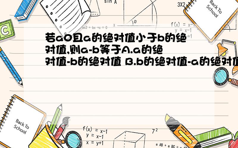 若a0且a的绝对值小于b的绝对值,则a-b等于A.a的绝对值-b的绝对值 B.b的绝对值-a的绝对值.C.-a的绝对值-b的绝对值D.a的绝对值+b的绝对值 选哪个?为什么?