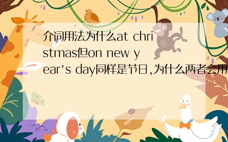 介词用法为什么at christmas但on new year's day同样是节日,为什么两者会用不同的介词?牛津7A书上的.