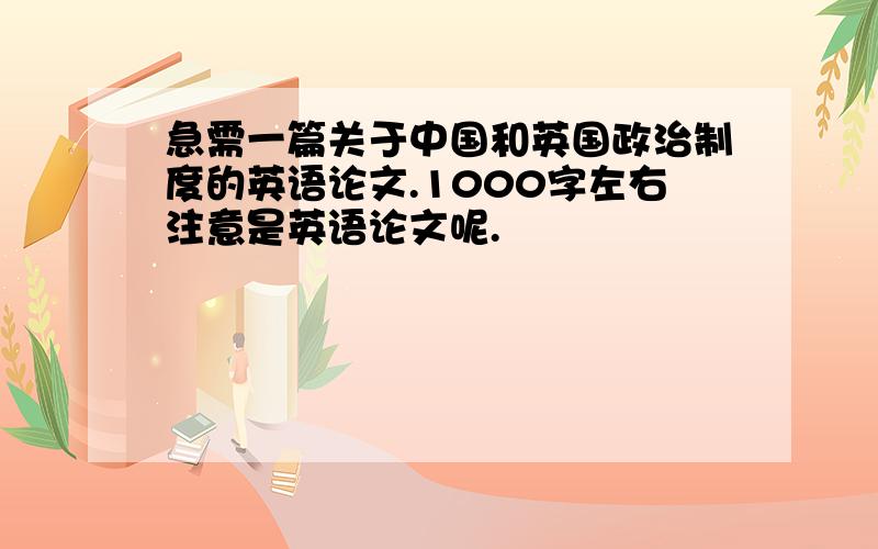 急需一篇关于中国和英国政治制度的英语论文.1000字左右注意是英语论文呢.