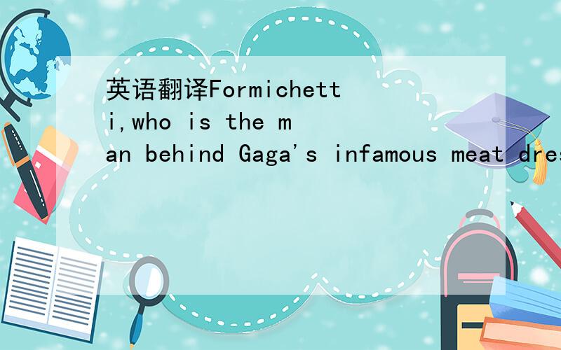 英语翻译Formichetti,who is the man behind Gaga's infamous meat dress,is masterminding a revival of the famous Eighties label.His debut womenswear collextion for the brand has been much-anticipated given his high-profile position as Lady Gaga's st