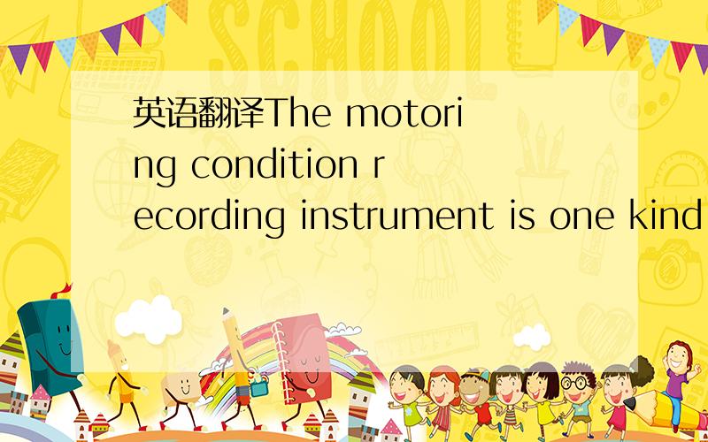 英语翻译The motoring condition recording instrument is one kind installs on the automobile realizes is similar to the airplane “the flight recorder” the function one kind of equipment,it may the entire journey record automobile travel data,an