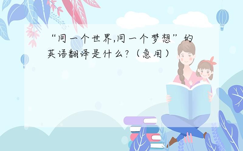 “同一个世界,同一个梦想”的英语翻译是什么?（急用）