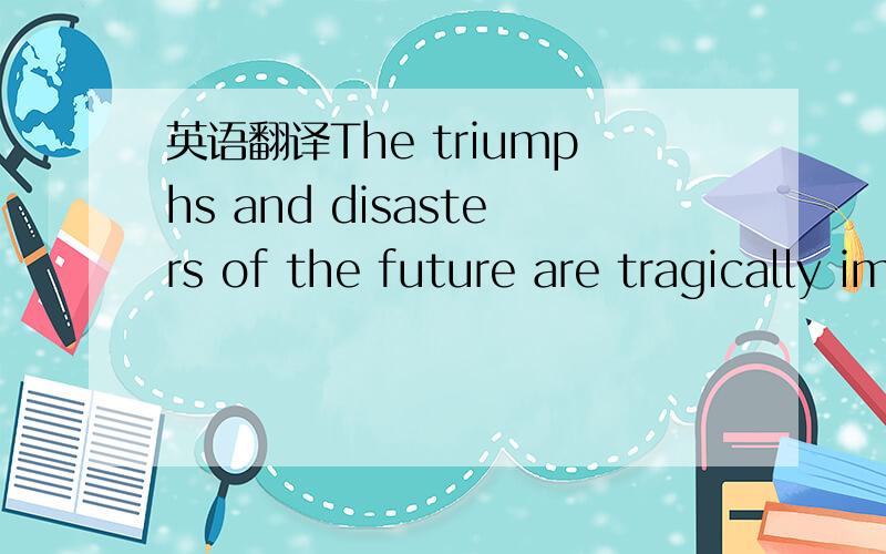 英语翻译The triumphs and disasters of the future are tragically implicit in this evocation of the conquest of an earlier,gentler group by those who are - for good and ill -- our ancestors.