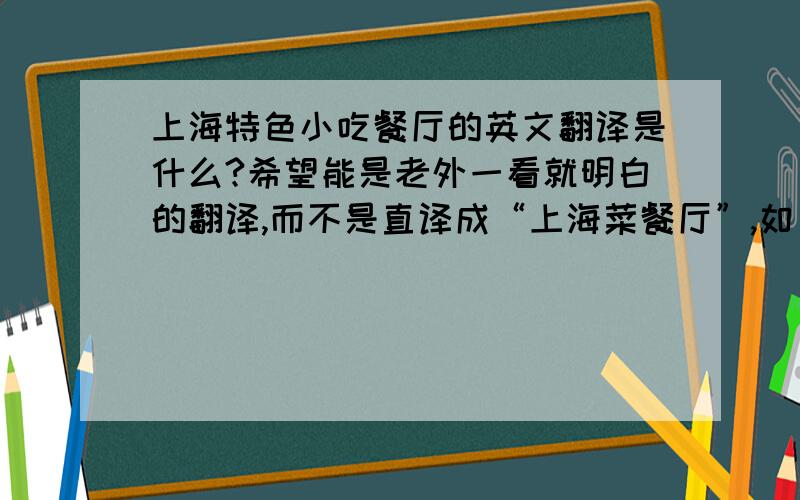 上海特色小吃餐厅的英文翻译是什么?希望能是老外一看就明白的翻译,而不是直译成“上海菜餐厅”,如：shanghai restaurant