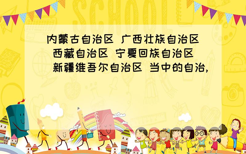 内蒙古自治区 广西壮族自治区 西藏自治区 宁夏回族自治区 新疆维吾尔自治区 当中的自治,