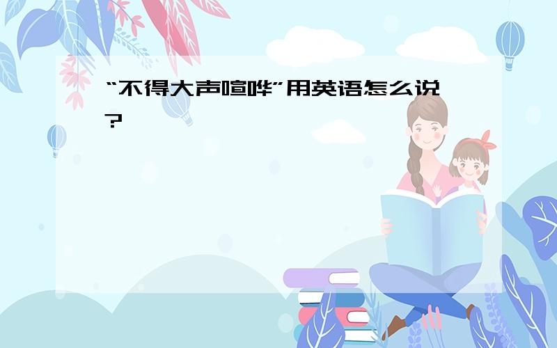 “不得大声喧哗”用英语怎么说?