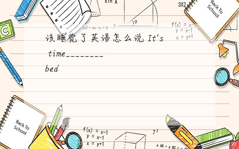 该睡觉了英语怎么说 It's time________ bed