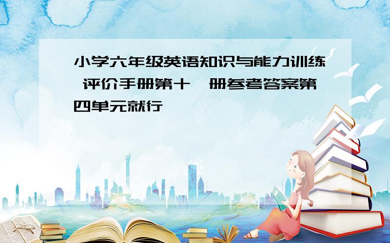 小学六年级英语知识与能力训练 评价手册第十一册参考答案第四单元就行