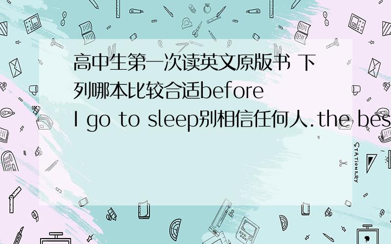 高中生第一次读英文原版书 下列哪本比较合适before I go to sleep别相信任何人.the best of me最好的我.时间旅行者的妻子 The Time Traveler's Wife.还是暮光之城系列?安妮日记?哪个比较简单 哪个故事性