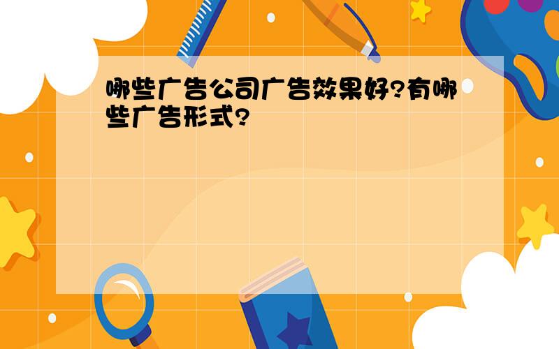 哪些广告公司广告效果好?有哪些广告形式?