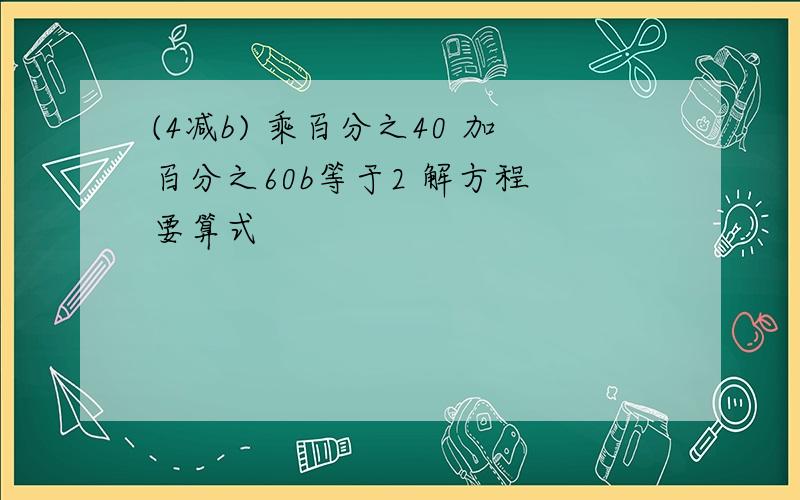 (4减b) 乘百分之40 加百分之60b等于2 解方程 要算式