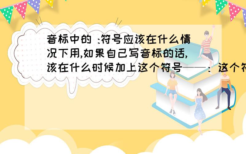 音标中的 :符号应该在什么情况下用,如果自己写音标的话,该在什么时候加上这个符号——：这个符号是应该在什么字母前后吗