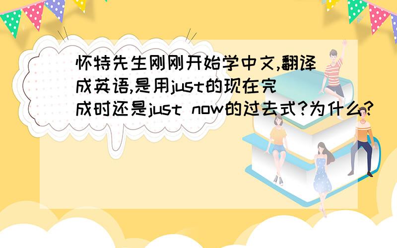 怀特先生刚刚开始学中文,翻译成英语,是用just的现在完成时还是just now的过去式?为什么?