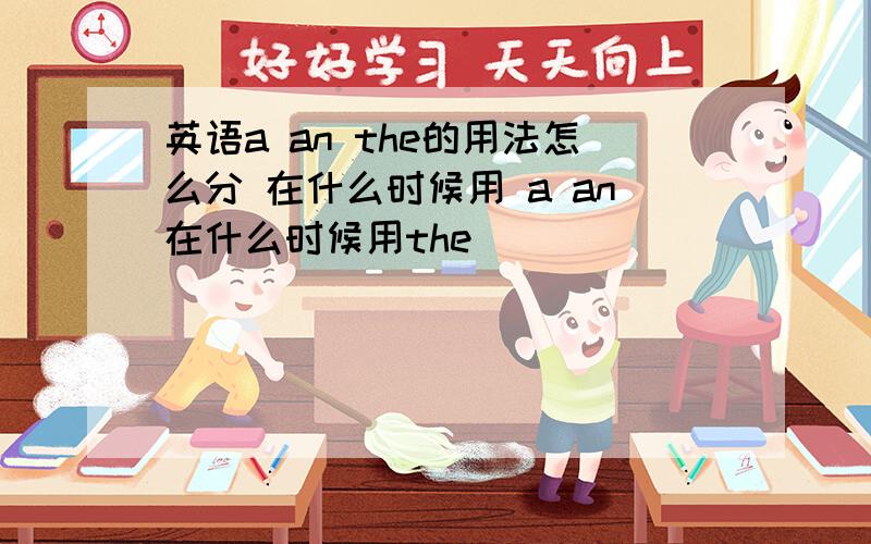 英语a an the的用法怎么分 在什么时候用 a an在什么时候用the