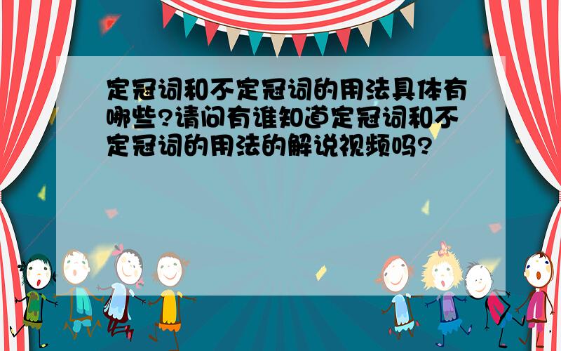 定冠词和不定冠词的用法具体有哪些?请问有谁知道定冠词和不定冠词的用法的解说视频吗?