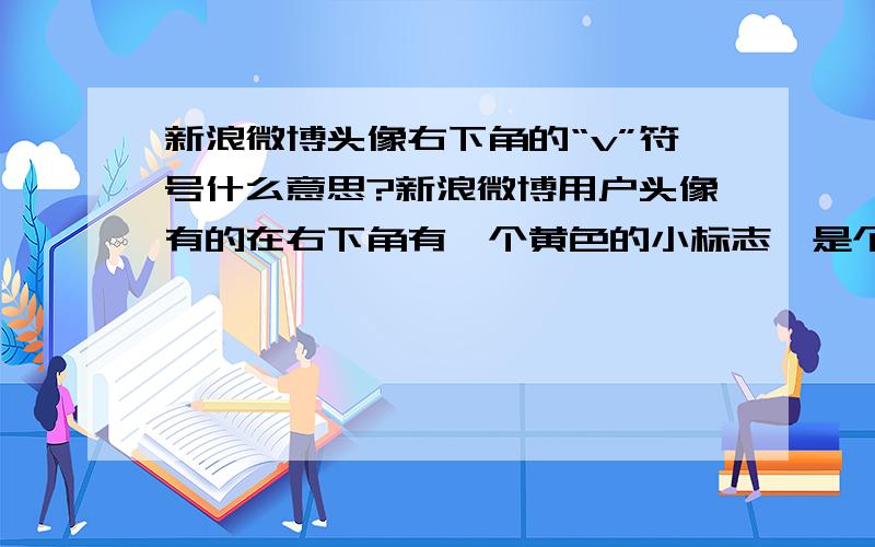 新浪微博头像右下角的“v”符号什么意思?新浪微博用户头像有的在右下角有一个黄色的小标志,是个红色的“v”形状,