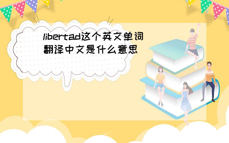 libertad这个英文单词翻译中文是什么意思