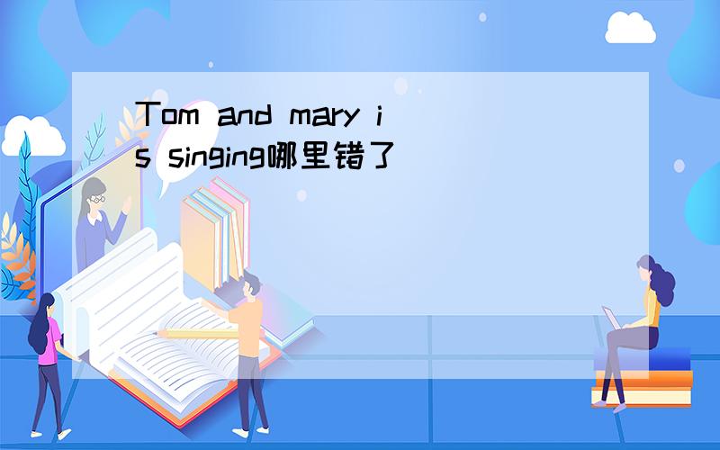 Tom and mary is singing哪里错了