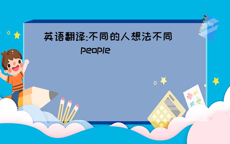 英语翻译:不同的人想法不同 ___ people ___ ___