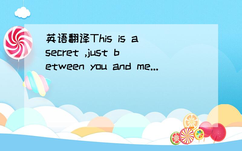 英语翻译This is a secret ,just between you and me...