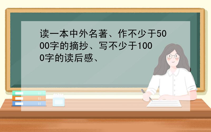 读一本中外名著、作不少于5000字的摘抄、写不少于1000字的读后感、