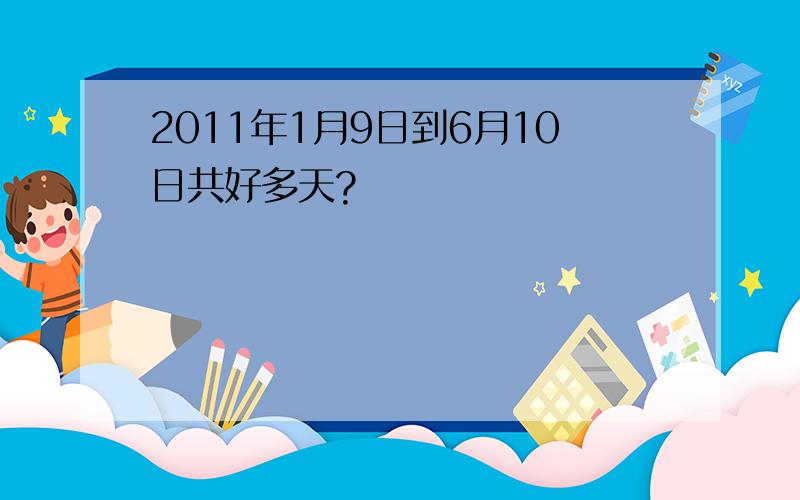 2011年1月9日到6月10日共好多天?