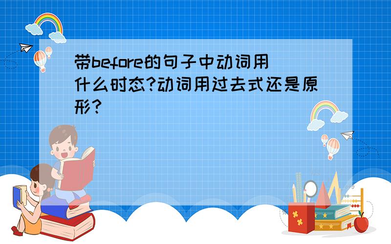 带before的句子中动词用什么时态?动词用过去式还是原形?