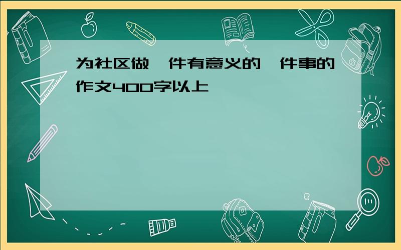 为社区做一件有意义的一件事的作文400字以上