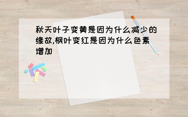 秋天叶子变黄是因为什么减少的缘故,枫叶变红是因为什么色素增加