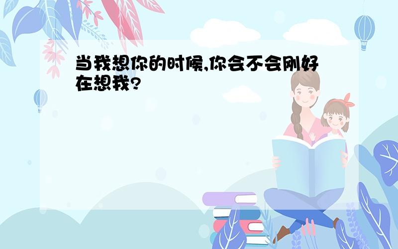 当我想你的时候,你会不会刚好在想我?