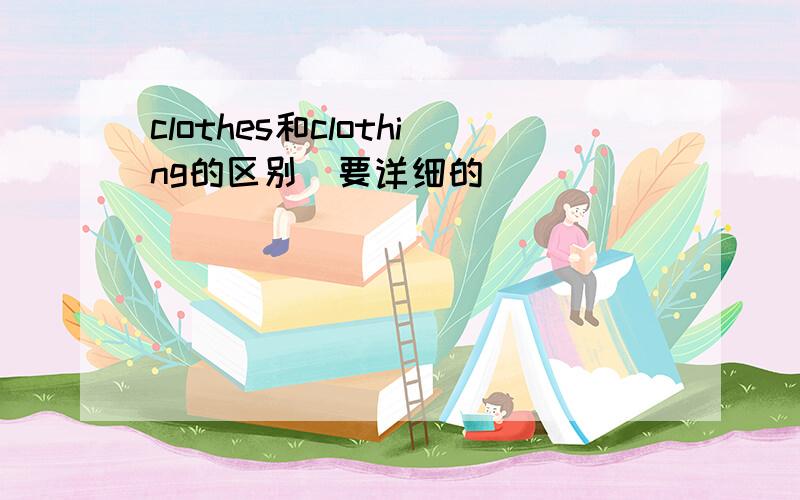 clothes和clothing的区别（要详细的）