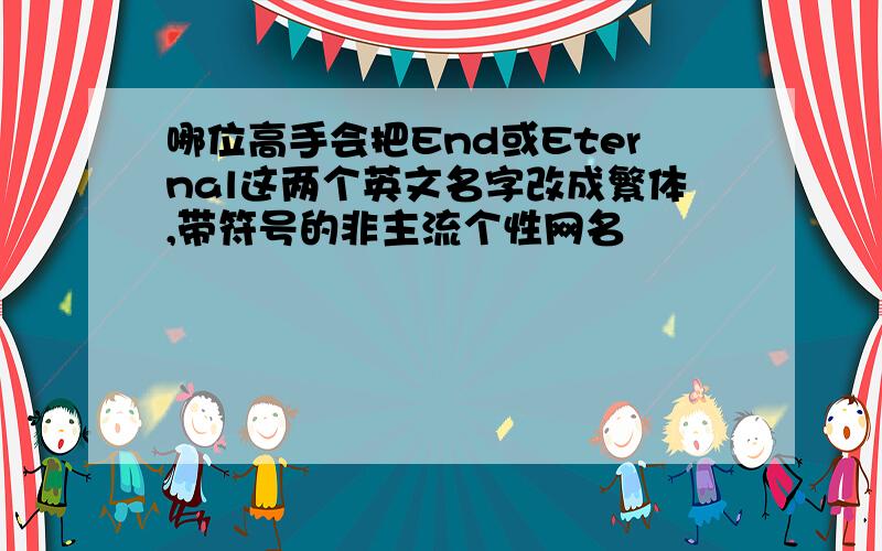 哪位高手会把End或Eternal这两个英文名字改成繁体,带符号的非主流个性网名