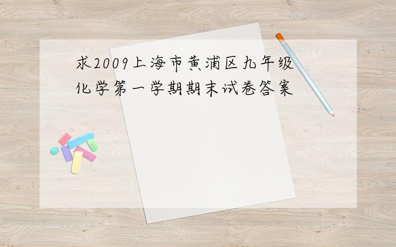 求2009上海市黄浦区九年级化学第一学期期末试卷答案