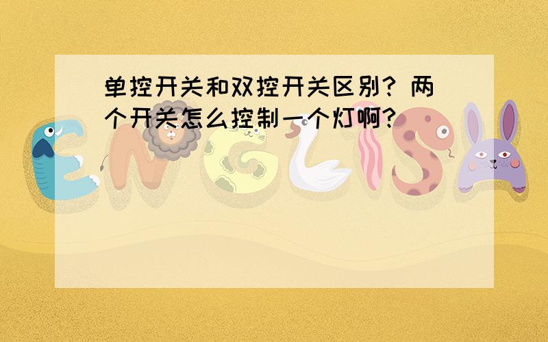 单控开关和双控开关区别? 两个开关怎么控制一个灯啊?