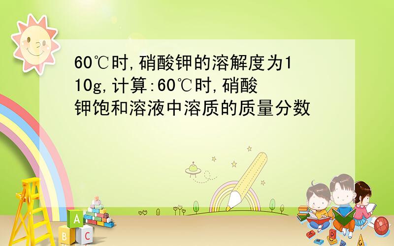 60℃时,硝酸钾的溶解度为110g,计算:60℃时,硝酸钾饱和溶液中溶质的质量分数