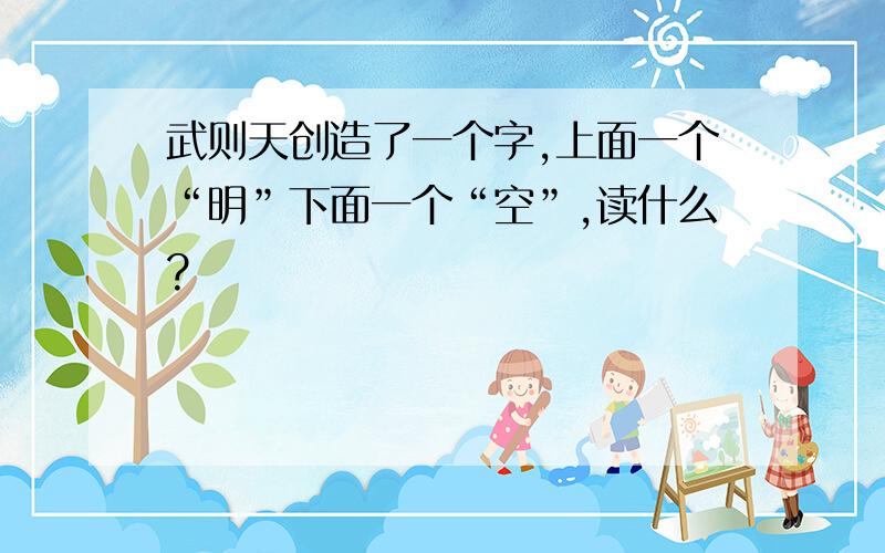 武则天创造了一个字,上面一个“明”下面一个“空”,读什么?