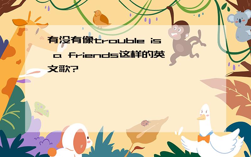 有没有像trouble is a friends这样的英文歌?